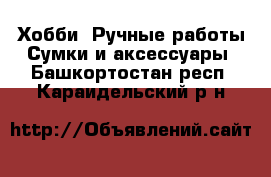 Хобби. Ручные работы Сумки и аксессуары. Башкортостан респ.,Караидельский р-н